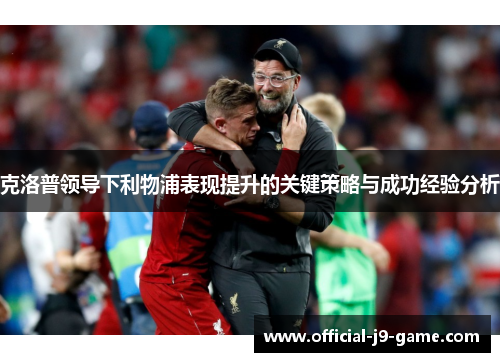 克洛普领导下利物浦表现提升的关键策略与成功经验分析
