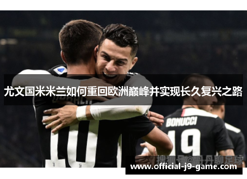 尤文国米米兰如何重回欧洲巅峰并实现长久复兴之路