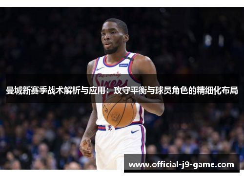 曼城新赛季战术解析与应用：攻守平衡与球员角色的精细化布局