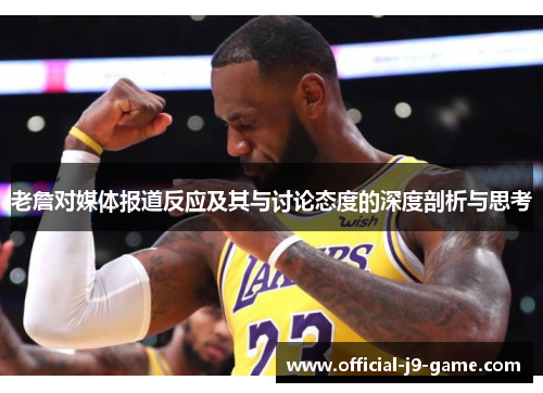 老詹对媒体报道反应及其与讨论态度的深度剖析与思考