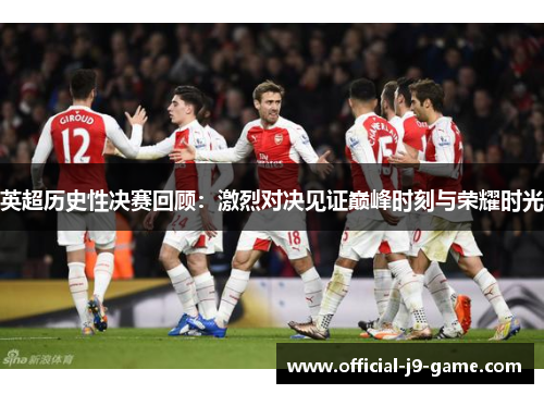 英超历史性决赛回顾:激烈对决见证巅峰时刻与荣耀时光 英超历史性决赛回顾:激烈对决见证巅峰时刻与荣耀时光