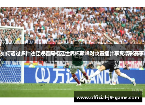 如何通过多种途径观看阿根廷世界杯巅峰对决直播并享受精彩赛事