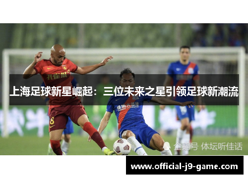 上海足球新星崛起：三位未来之星引领足球新潮流
