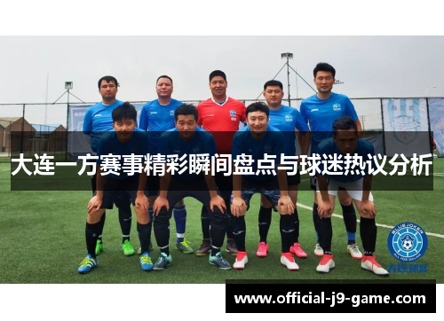 大连一方赛事精彩瞬间盘点与球迷热议分析