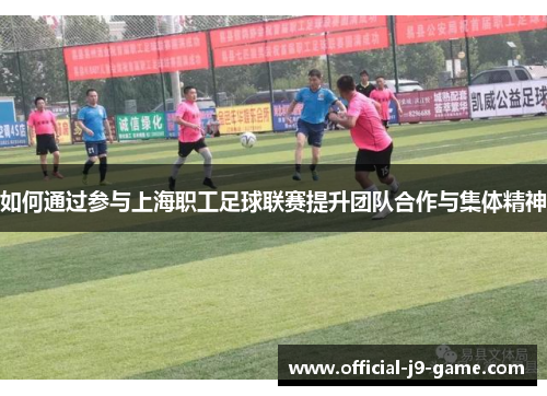 如何通过参与上海职工足球联赛提升团队合作与集体精神