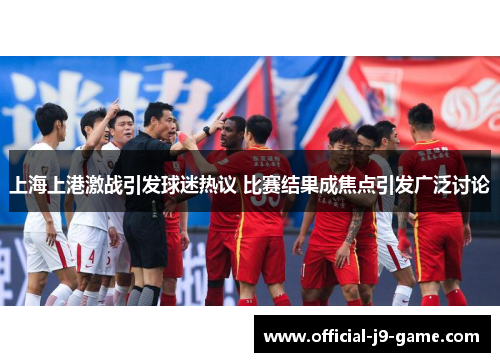 上海上港激战引发球迷热议 比赛结果成焦点引发广泛讨论