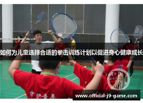 如何为儿童选择合适的拳击训练计划以促进身心健康成长