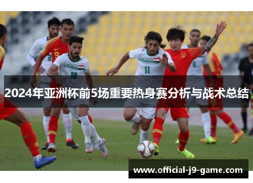 2024年亚洲杯前5场重要热身赛分析与战术总结