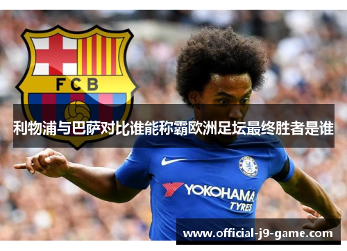 利物浦与巴萨对比谁能称霸欧洲足坛最终胜者是谁