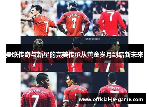 曼联传奇与新星的完美传承从黄金岁月到崭新未来