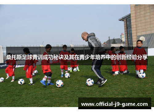 桑托斯足球青训成功秘诀及其在青少年培养中的创新经验分享