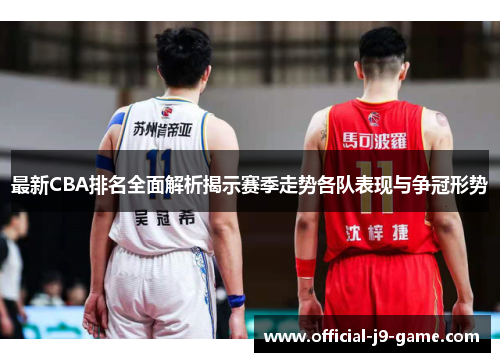最新CBA排名全面解析揭示赛季走势各队表现与争冠形势