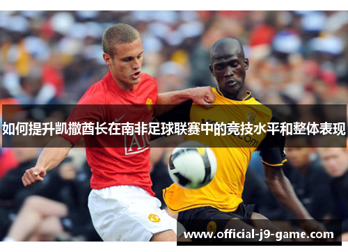 如何提升凯撒酋长在南非足球联赛中的竞技水平和整体表现