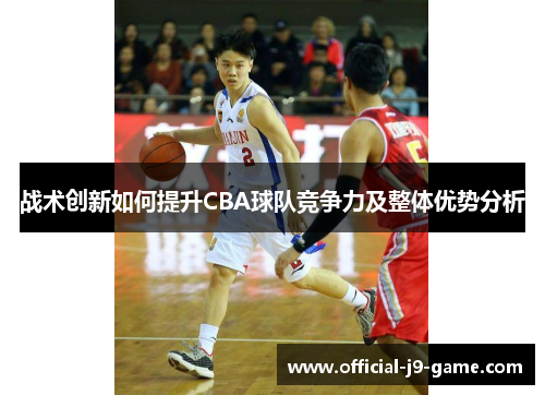 战术创新如何提升CBA球队竞争力及整体优势分析