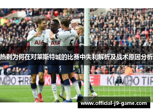 热刺为何在对莱斯特城的比赛中失利解析及战术原因分析