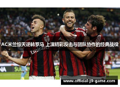 AC米兰惊天逆转罗马 上演精彩反击与团队协作的经典战役