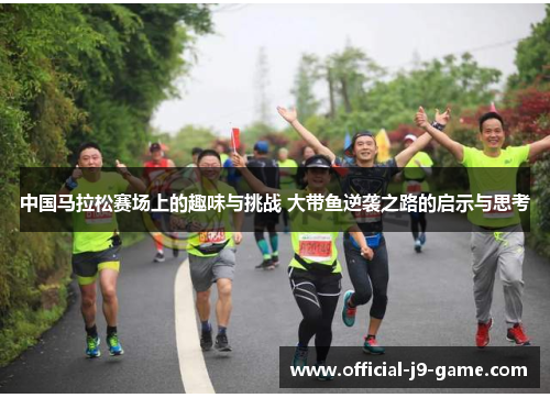 中国马拉松赛场上的趣味与挑战 大带鱼逆袭之路的启示与思考