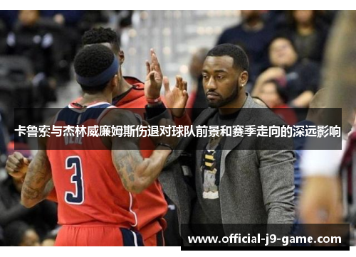 卡鲁索与杰林威廉姆斯伤退对球队前景和赛季走向的深远影响