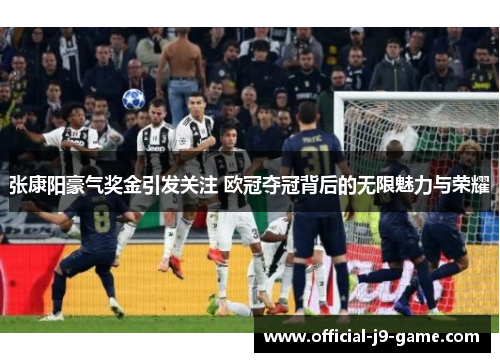 张康阳豪气奖金引发关注 欧冠夺冠背后的无限魅力与荣耀