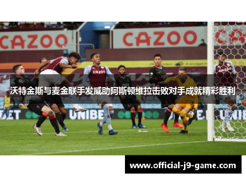 沃特金斯与麦金联手发威助阿斯顿维拉击败对手成就精彩胜利