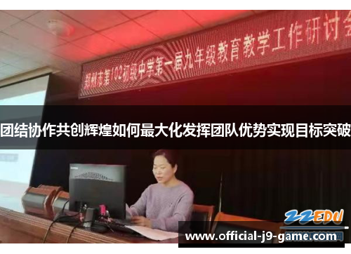 团结协作共创辉煌如何最大化发挥团队优势实现目标突破