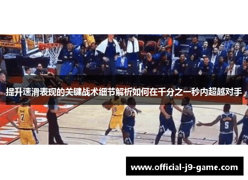 提升速滑表现的关键战术细节解析如何在千分之一秒内超越对手