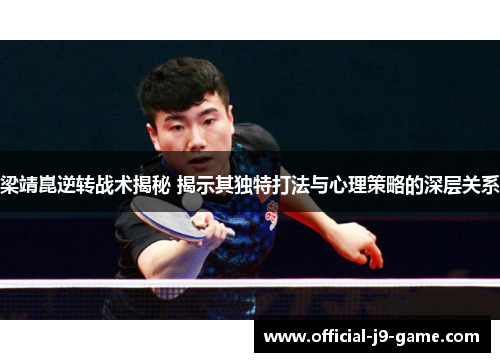梁靖崑逆转战术揭秘 揭示其独特打法与心理策略的深层关系