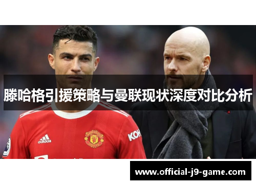 滕哈格引援策略与曼联现状深度对比分析