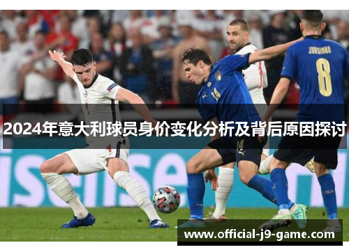2024年意大利球员身价变化分析及背后原因探讨