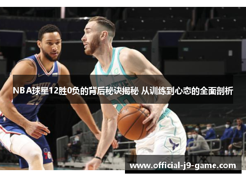 NBA球星12胜0负的背后秘诀揭秘 从训练到心态的全面剖析