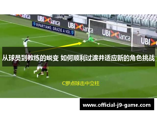 从球员到教练的蜕变 如何顺利过渡并适应新的角色挑战
