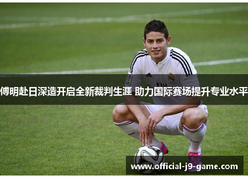 傅明赴日深造开启全新裁判生涯 助力国际赛场提升专业水平