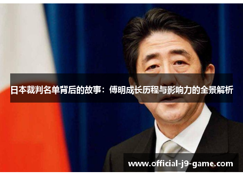 日本裁判名单背后的故事：傅明成长历程与影响力的全景解析