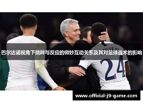 巴尔达诺视角下挑衅与反应的微妙互动关系及其对足球战术的影响