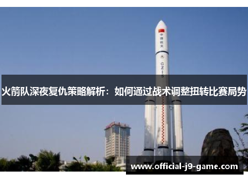 火箭队深夜复仇策略解析：如何通过战术调整扭转比赛局势