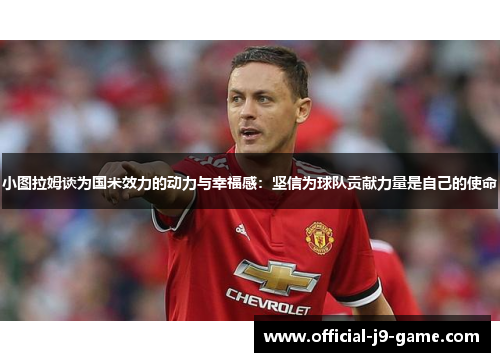 小图拉姆谈为国米效力的动力与幸福感：坚信为球队贡献力量是自己的使命