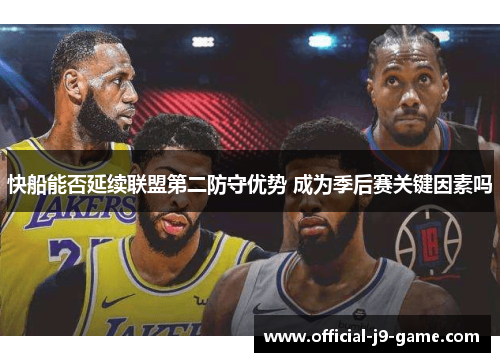 快船能否延续联盟第二防守优势 成为季后赛关键因素吗