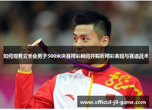 如何观看亚冬会男子500米决赛精彩瞬间并解析精彩表现与赛道战术