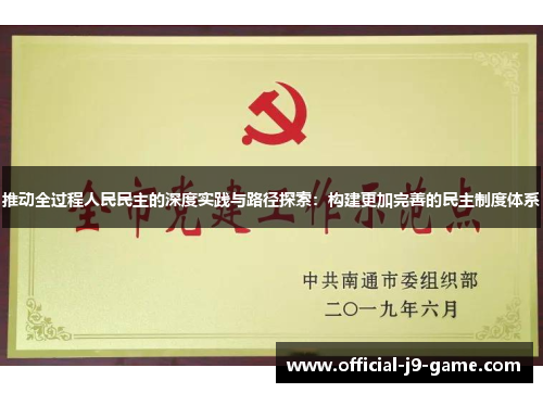 推动全过程人民民主的深度实践与路径探索：构建更加完善的民主制度体系