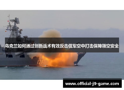 乌克兰如何通过创新战术有效反击俄军空中打击保障领空安全