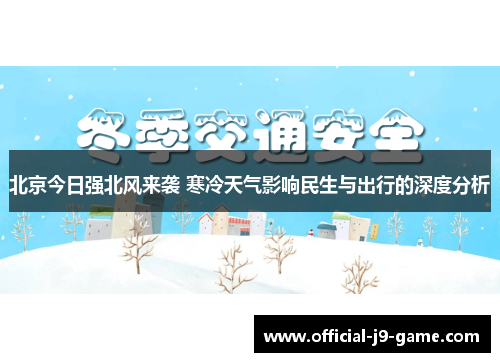 北京今日强北风来袭 寒冷天气影响民生与出行的深度分析