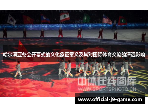 哈尔滨亚冬会开幕式的文化象征意义及其对国际体育交流的深远影响