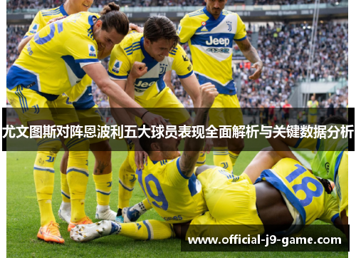尤文图斯对阵恩波利五大球员表现全面解析与关键数据分析