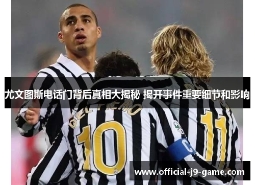 尤文图斯电话门背后真相大揭秘 揭开事件重要细节和影响