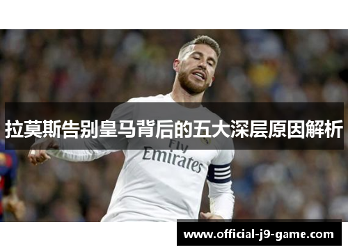 拉莫斯告别皇马背后的五大深层原因解析