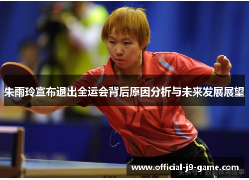 朱雨玲宣布退出全运会背后原因分析与未来发展展望