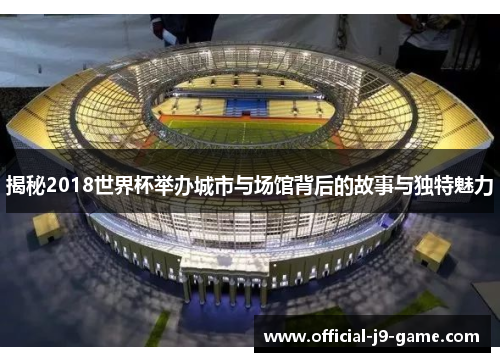 揭秘2018世界杯举办城市与场馆背后的故事与独特魅力