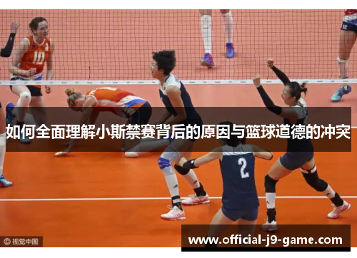 如何全面理解小斯禁赛背后的原因与篮球道德的冲突