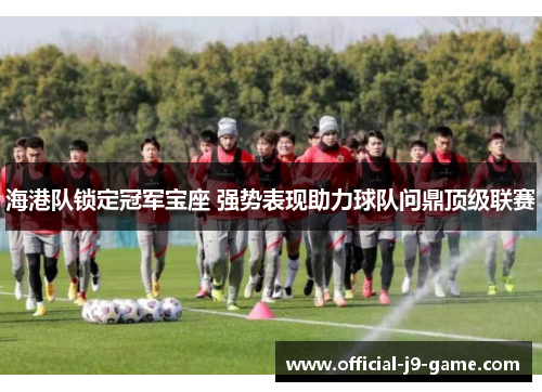海港队锁定冠军宝座 强势表现助力球队问鼎顶级联赛