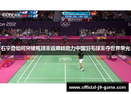 石宇奇如何突破瓶颈重返巅峰助力中国羽毛球重夺世界荣光
